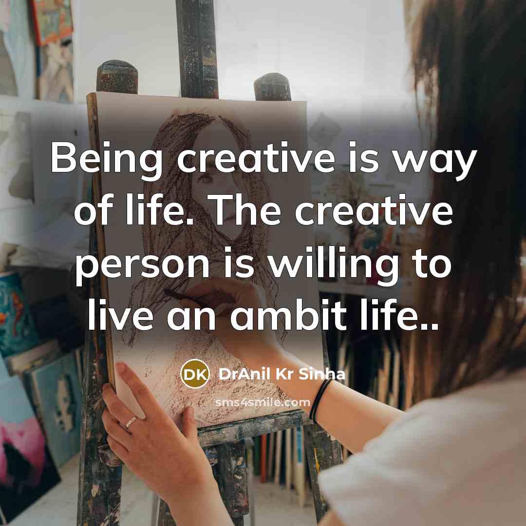 “Being creative is way of life. The creative person is…” quote by DrAnil Kr Sinha