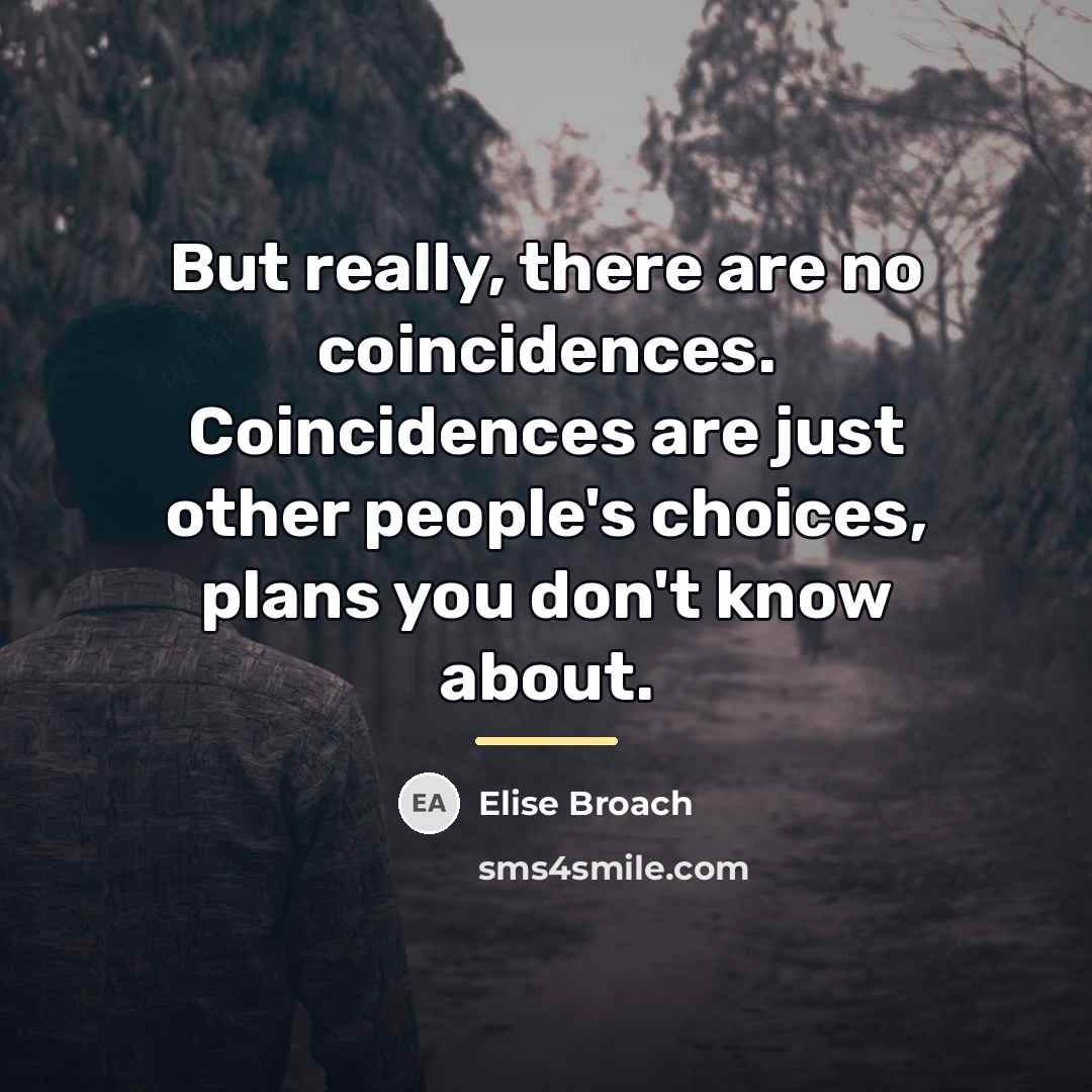 “But really, there are no coincidences. Coincidences are just other…” quote by Elise Broach