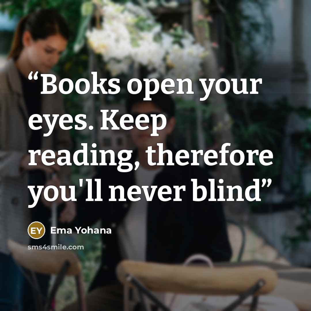 “Books open your eyes. Keep reading, therefore you'll never blind” quote by Ema Yohana