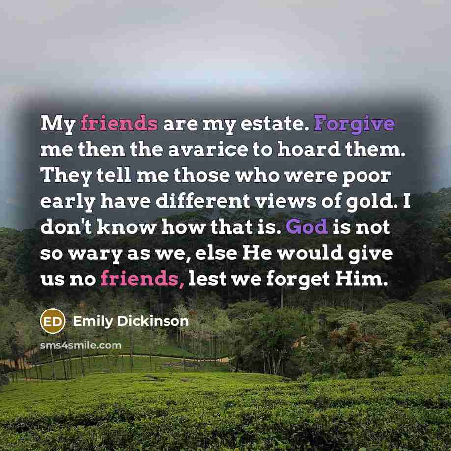 “My friends are my estate. Forgive me then the avarice…” quote by Emily Dickinson