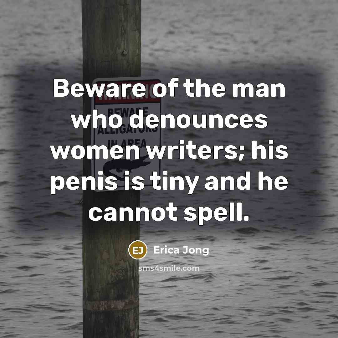 “Beware of the man who denounces women writers; his penis…” quote by Erica Jong