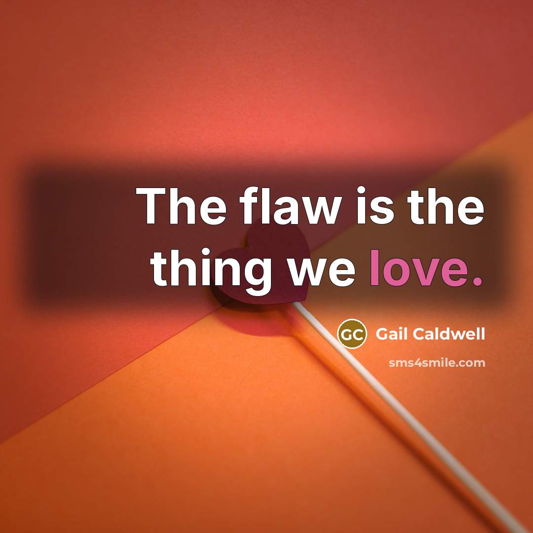 “The flaw is the thing we love.” quote by Gail Caldwell