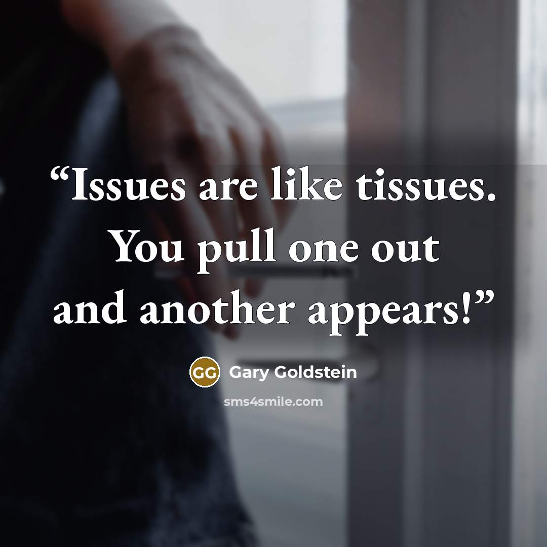 “Issues are like tissues. You pull one out and another appears!” quote by Gary Goldstein