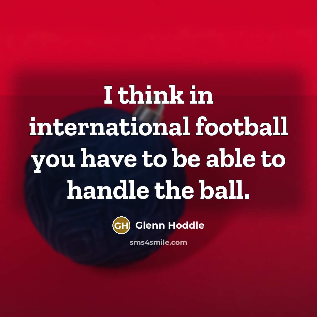 “I think in international football you have to be able…” quote by Glenn Hoddle
