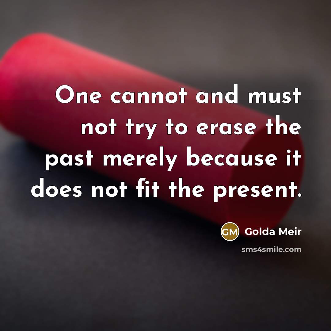 “One cannot and must not try to erase the past…” quote by Golda Meir