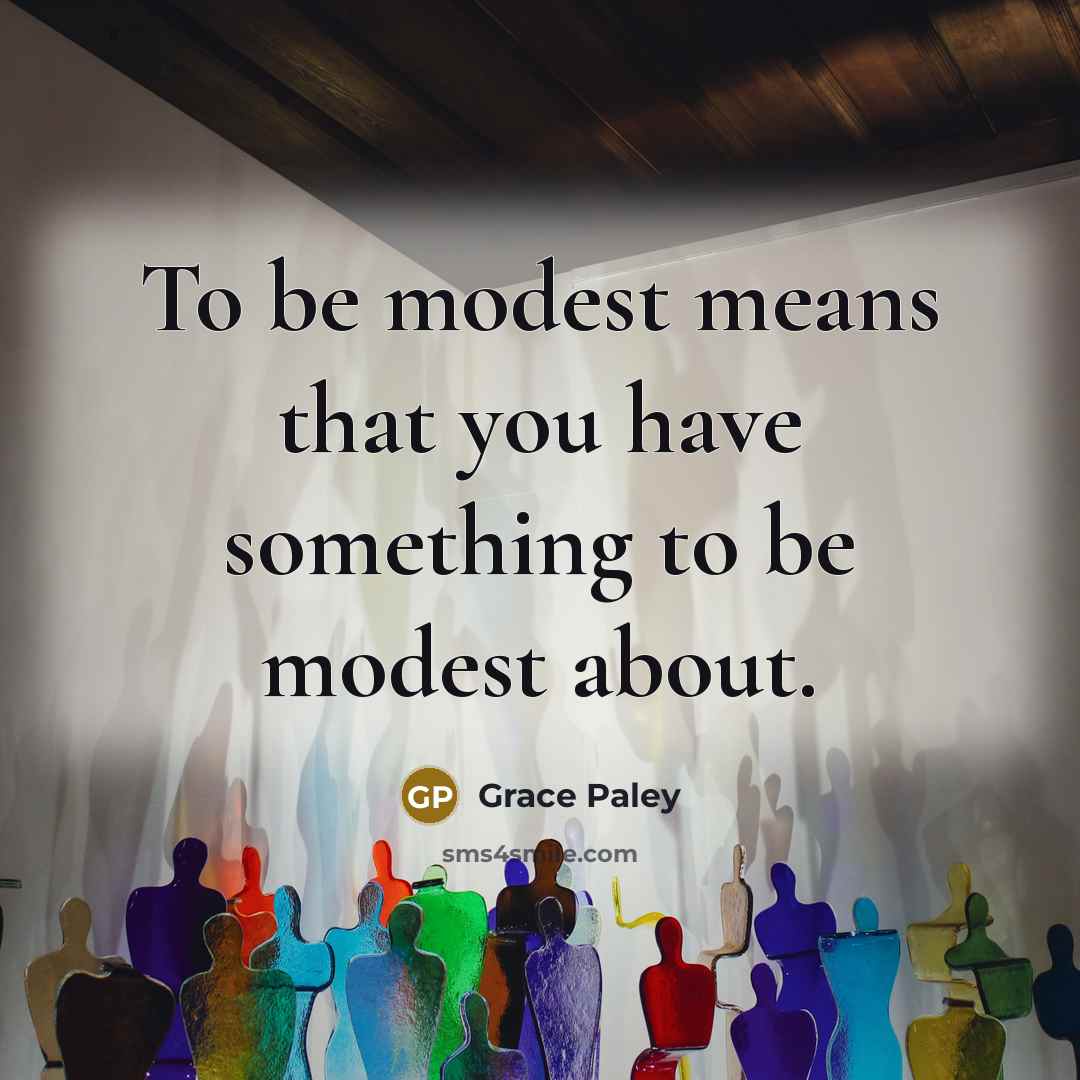 “To be modest means that you have something to be…” quote by Grace Paley