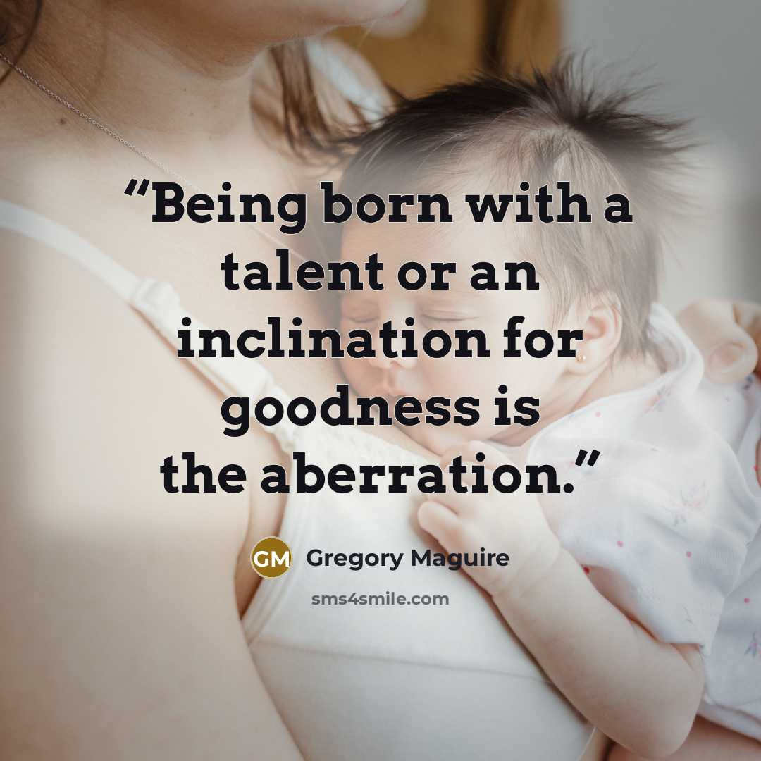 “Being born with a talent or an inclination for goodness is the aberration.” quote by Gregory Maguire