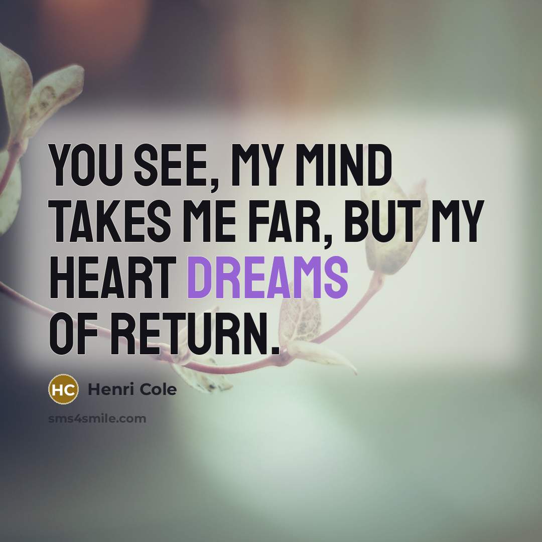 “You see, my mind takes me far, but my heart…” quote by Henri Cole