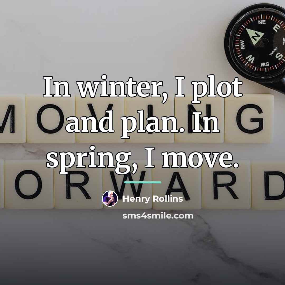 “In winter, I plot and plan. In spring, I move.…” quote by Henry Rollins