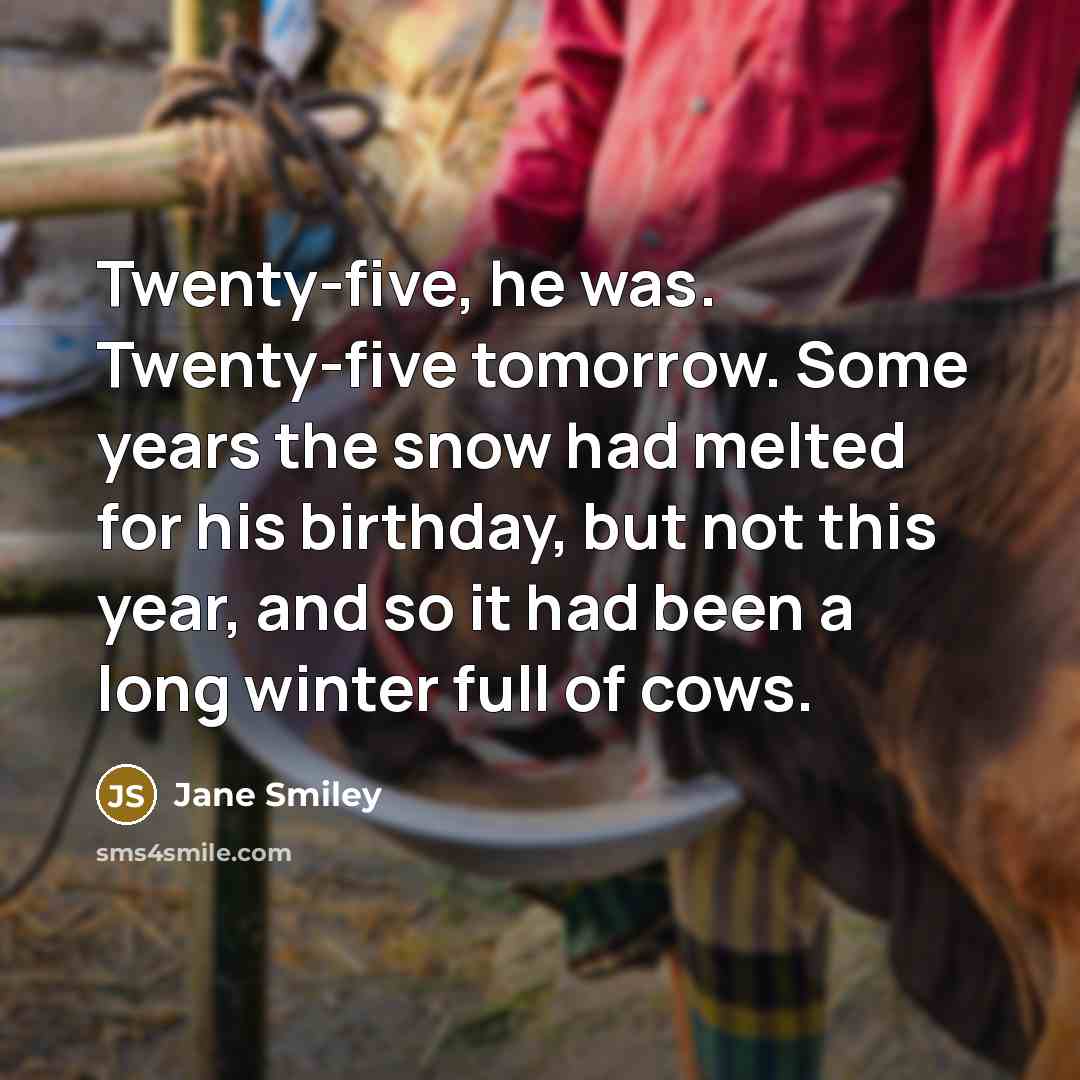 “Twenty-five, he was. Twenty-five tomorrow. Some years the snow had…” quote by Jane Smiley