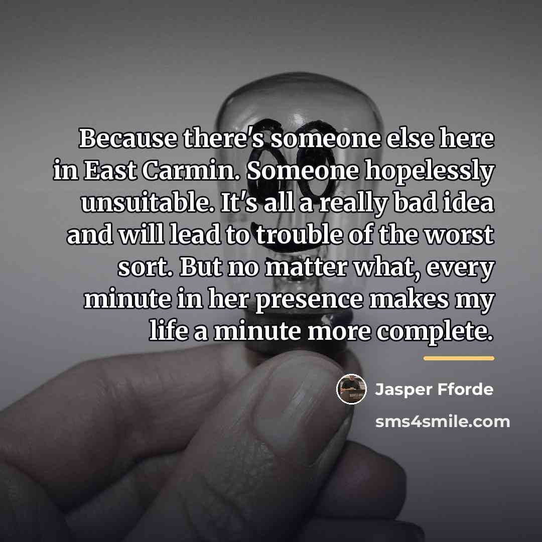 “Because there's someone else here in East Carmin. Someone hopelessly…” quote by Jasper Fforde