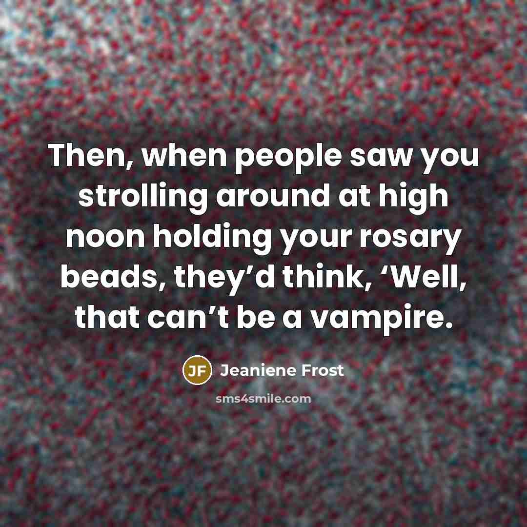 “Then, when people saw you strolling around at high noon…” quote by Jeaniene Frost