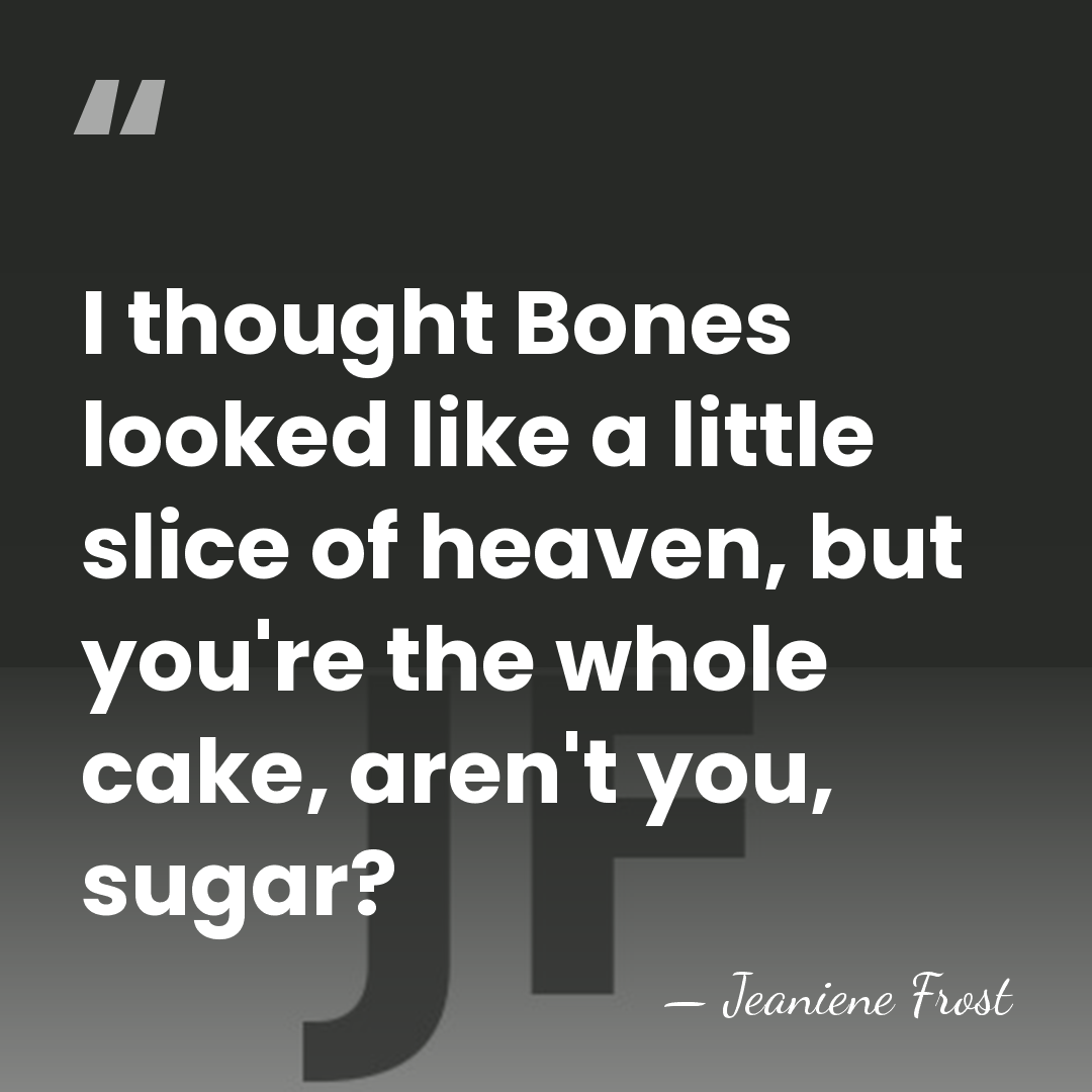 I thought Bones looked like a little slice of heaven, but you're&hellip; - Jeaniene Frost