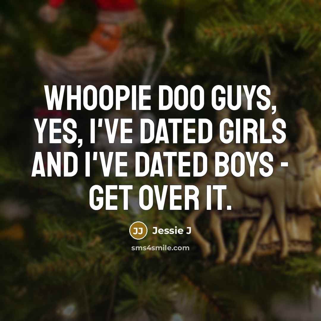 “Whoopie doo guys, yes, I've dated girls and I've dated…” quote by Jessie J