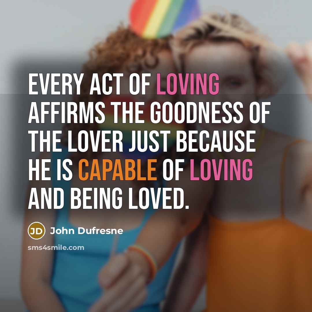 “Every act of loving affirms the goodness of the lover…” quote by John Dufresne