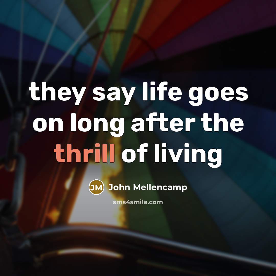 “they say life goes on long after the thrill of…” quote by John Mellencamp