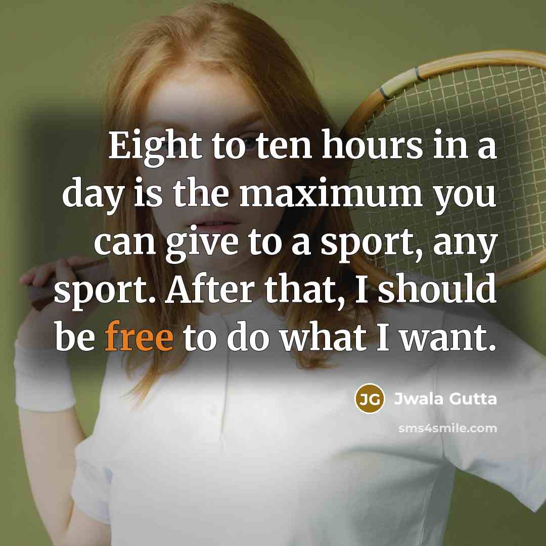 “Eight to ten hours in a day is the maximum…” quote by Jwala Gutta