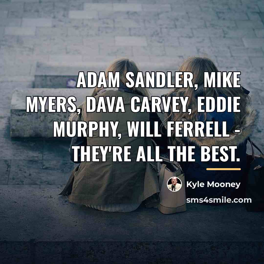 “Adam Sandler, Mike Myers, Dava Carvey, Eddie Murphy, Will Ferrell…” quote by Kyle Mooney
