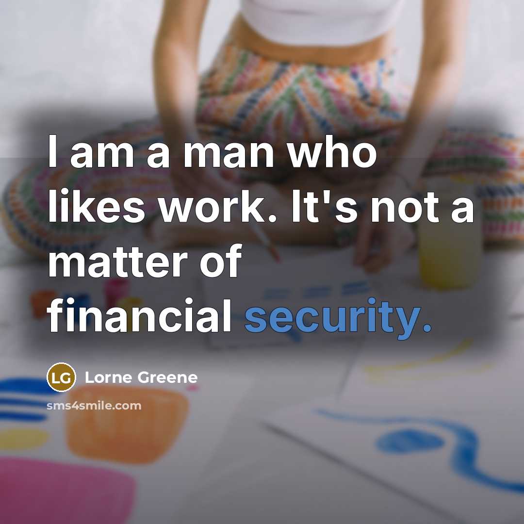 “I am a man who likes work. It's not a matter of financial security.” quote by Lorne Greene