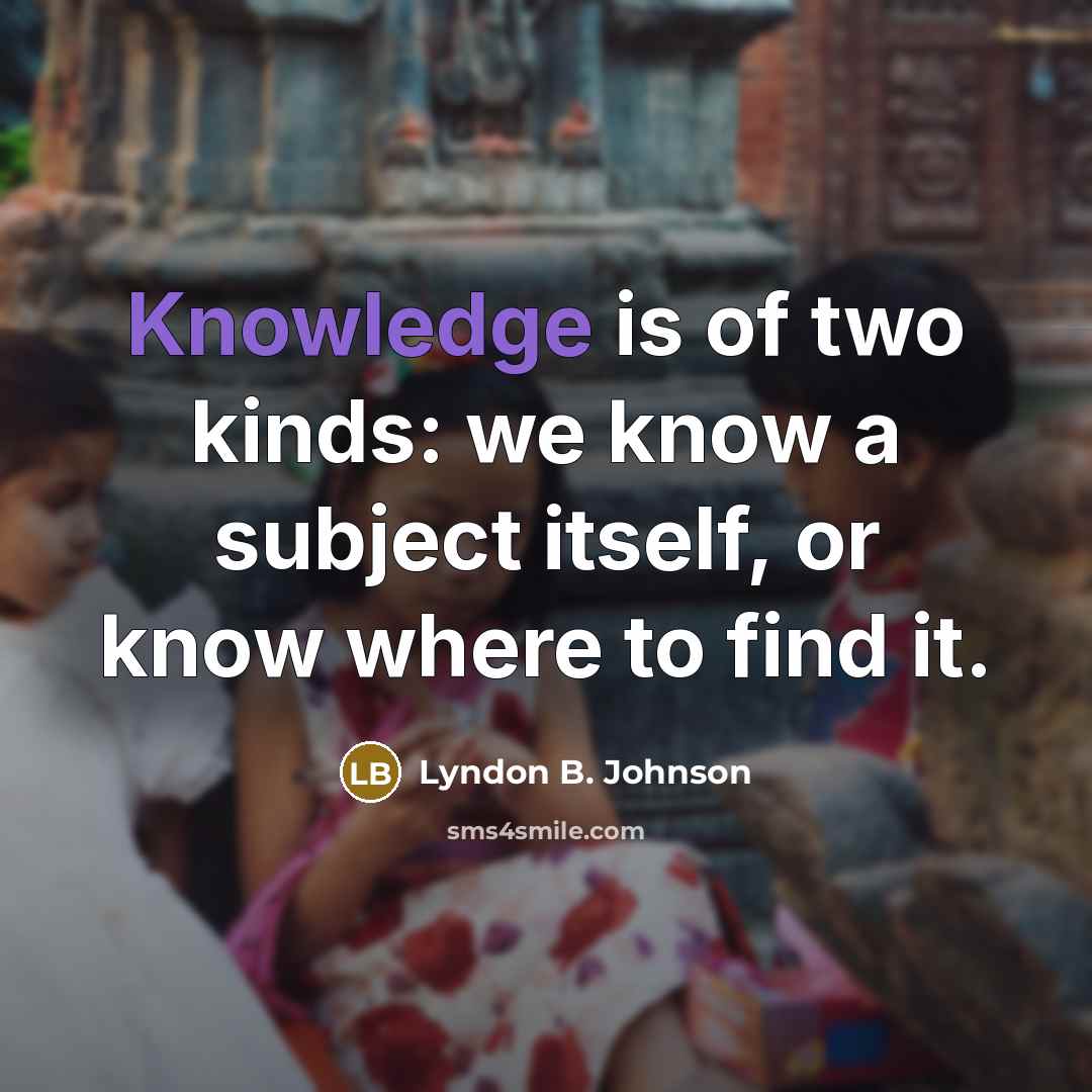 “Knowledge is of two kinds: we know a subject itself,…” quote by Lyndon B. Johnson