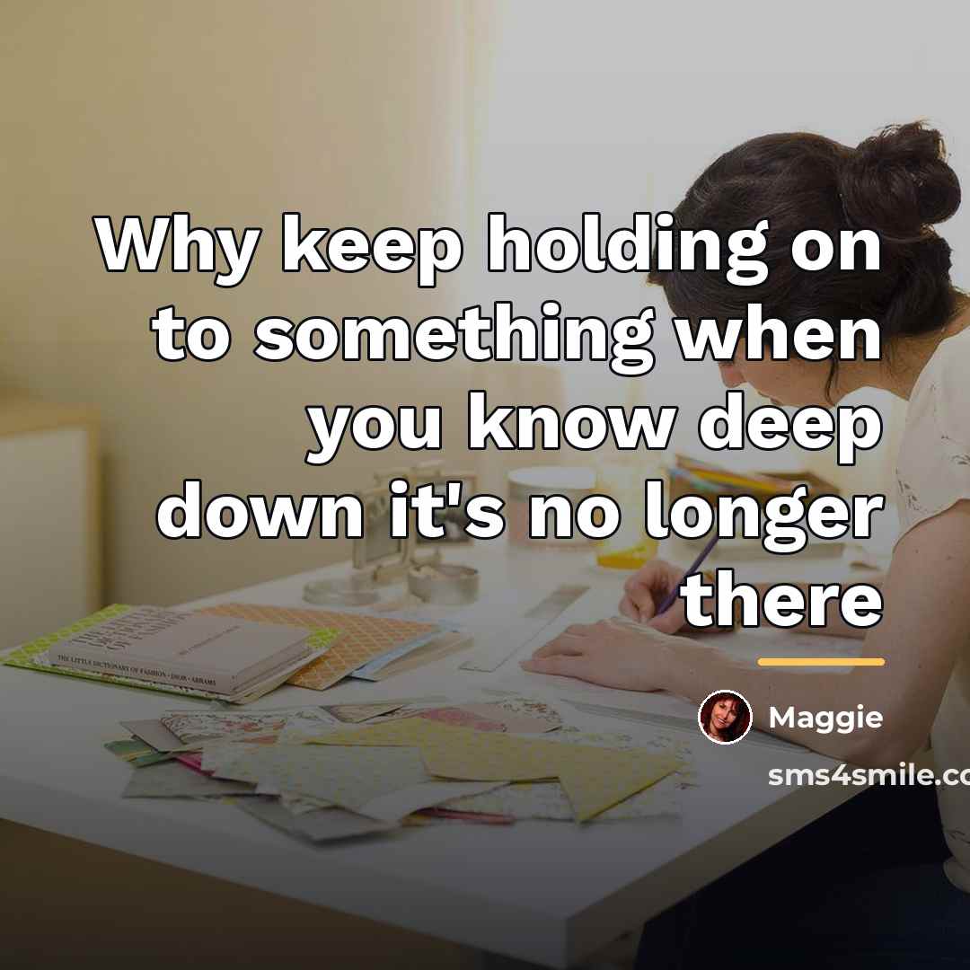 “Why keep holding on to something when you know deep…” quote by Maggie
