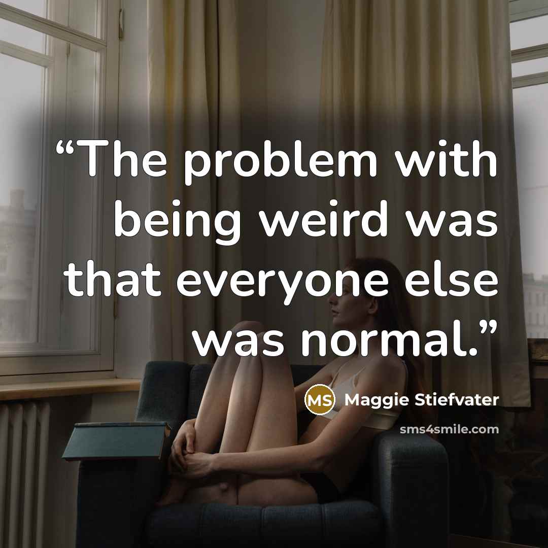 “The problem with being weird was that everyone else was normal.” quote by Maggie Stiefvater