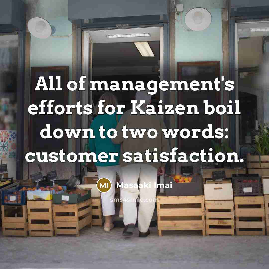“All of management's efforts for Kaizen boil down to two words: customer satisfaction.” quote by Masaaki Imai