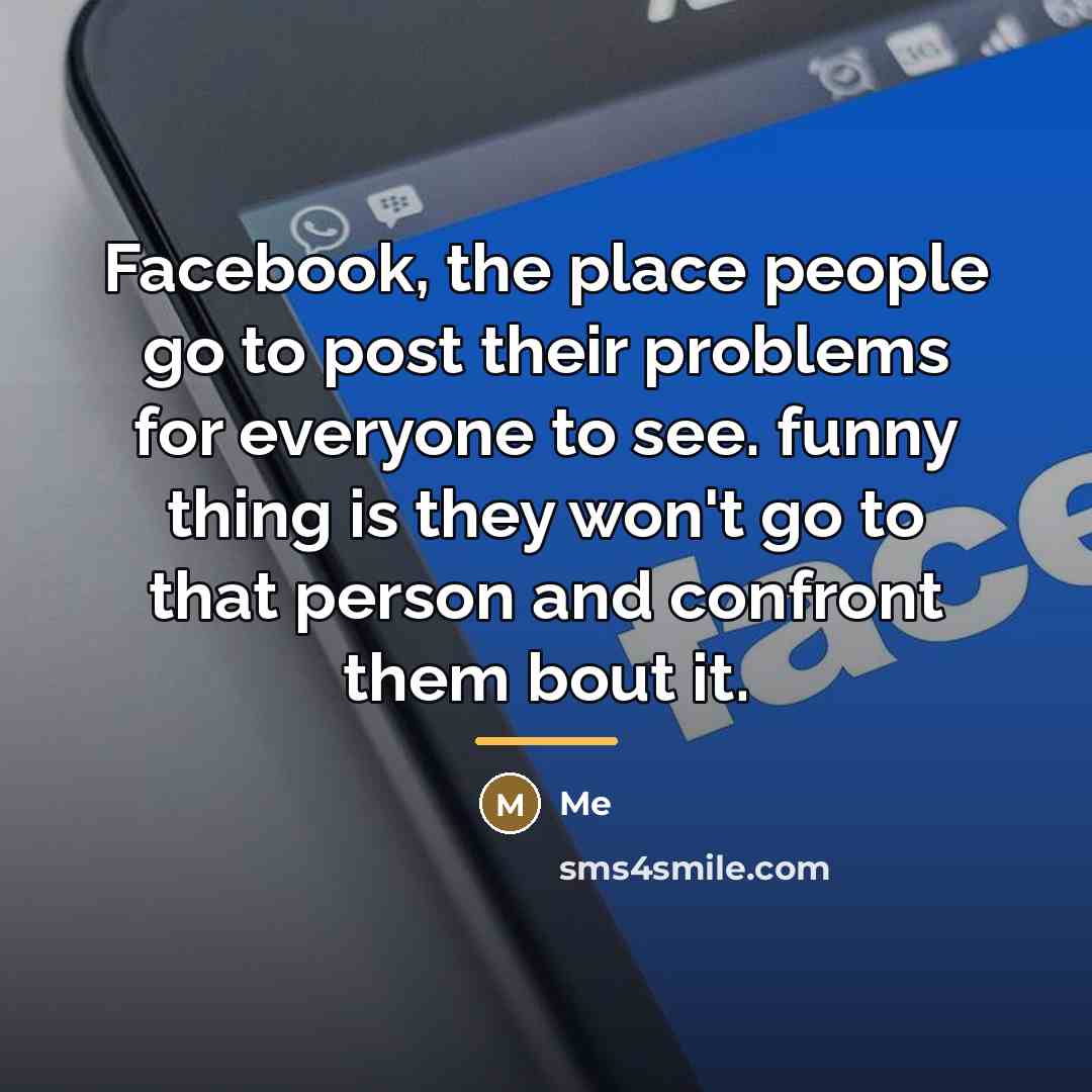 “Facebook, the place people go to post their problems for…” quote by Me