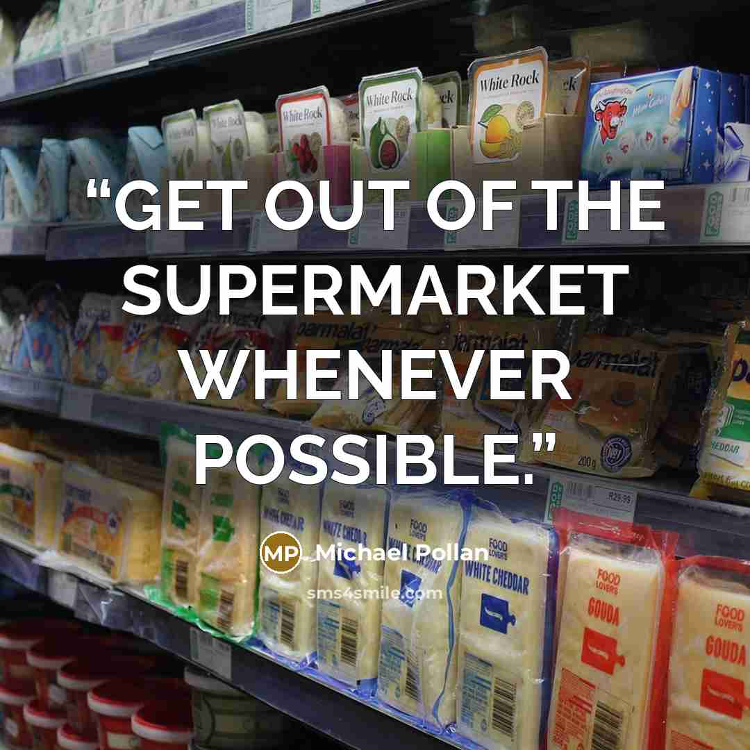 “GET OUT OF THE SUPERMARKET WHENEVER POSSIBLE.” quote by Michael Pollan