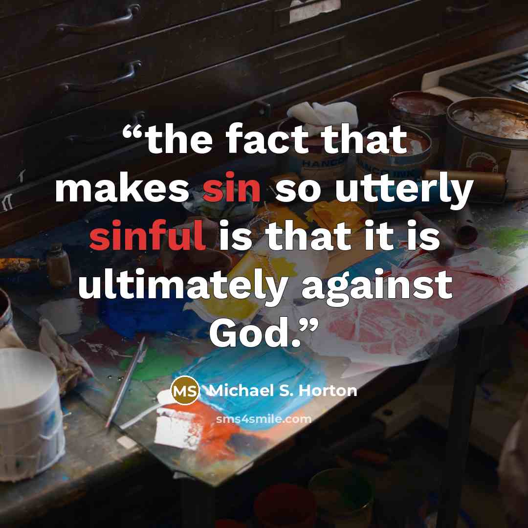 “the fact that makes sin so utterly sinful is that it is ultimately against God.” quote by Michael S. Horton