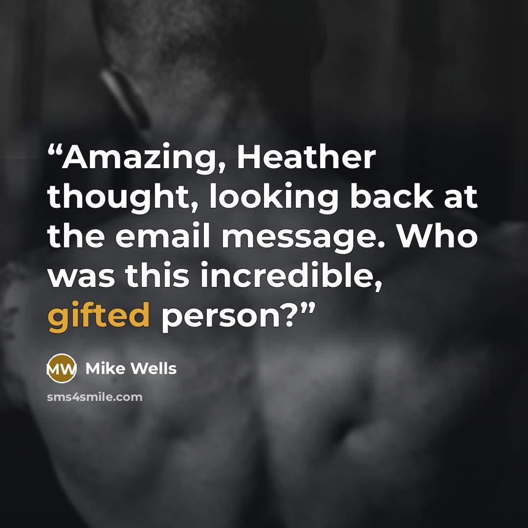 “Amazing, Heather thought, looking back at the email message. Who was this incredible, gifted person?” quote by Mike Wells