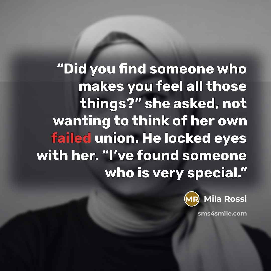 “Did you find someone who makes you feel all those things?” she asked, not wanting to think of her own failed union. He locked eyes with her. “I’ve found someone who is very special.” quote by Mila Rossi