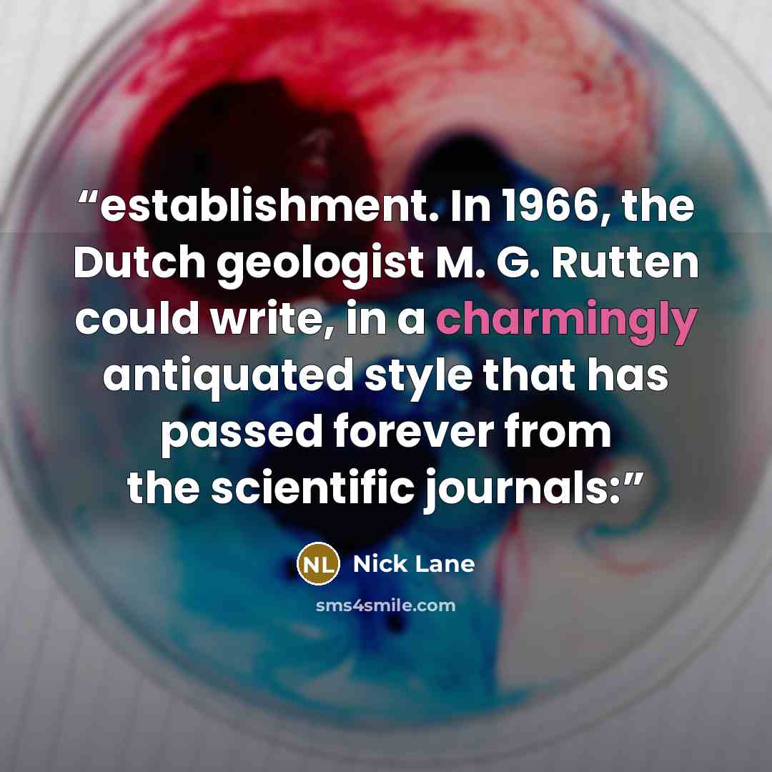 “establishment. In 1966, the Dutch geologist M. G. Rutten could write, in a charmingly antiquated style that has passed forever from the scientific journals:” quote by Nick Lane