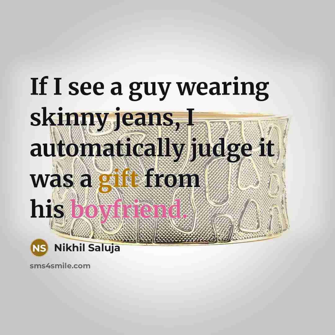 “If I see a guy wearing skinny jeans, I automatically judge it was a gift from his boyfriend.” quote by Nikhil Saluja