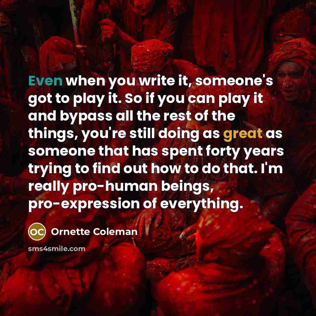 “Even when you write it, someone's got to play it.…” quote by Ornette Coleman