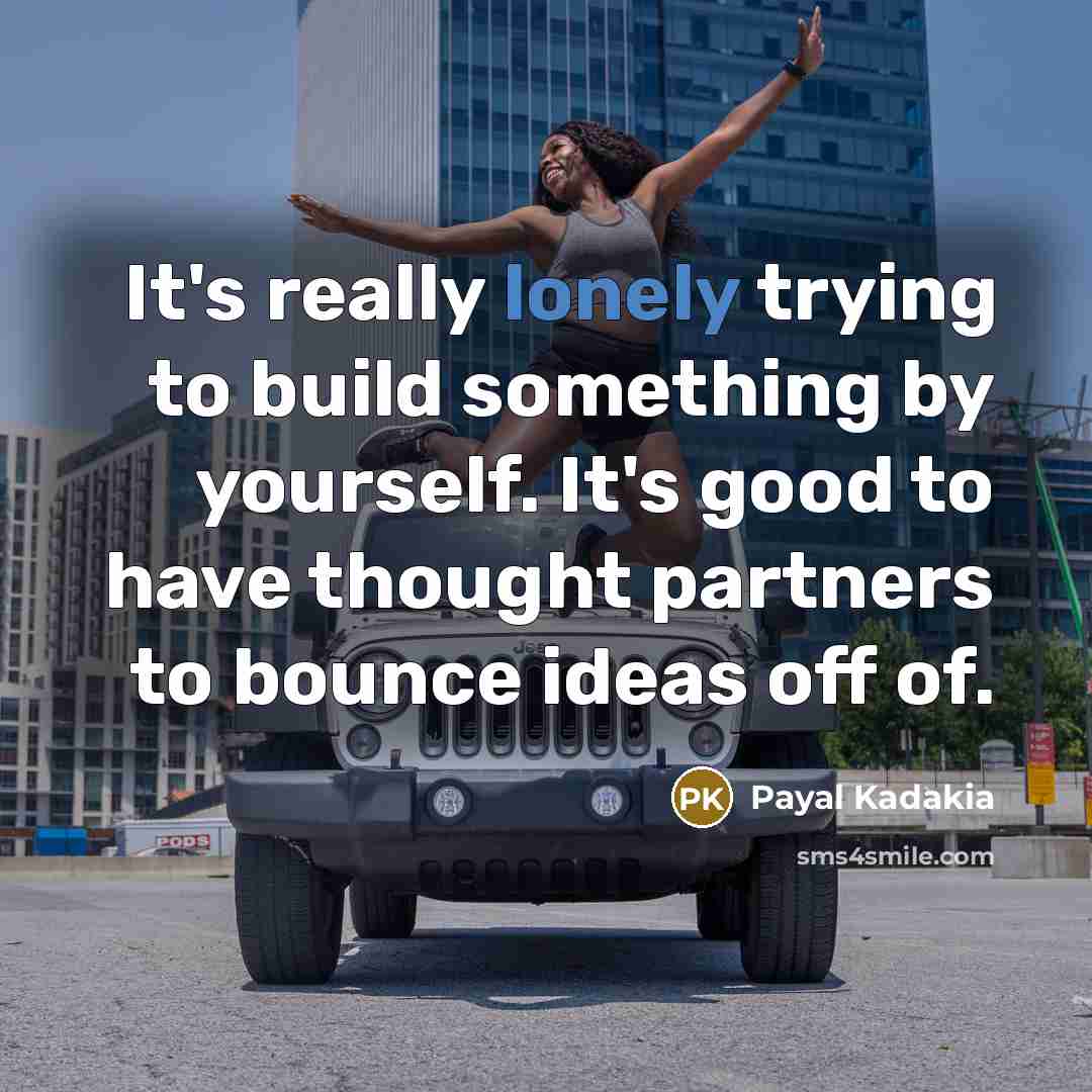 “It's really lonely trying to build something by yourself. It's…” quote by Payal Kadakia