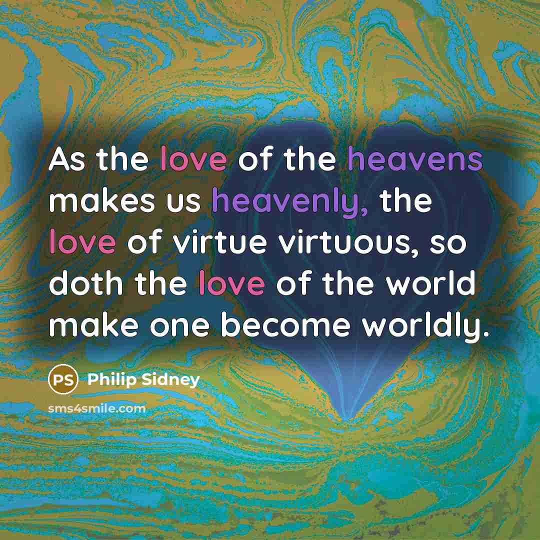 “As the love of the heavens makes us heavenly, the…” quote by Philip Sidney