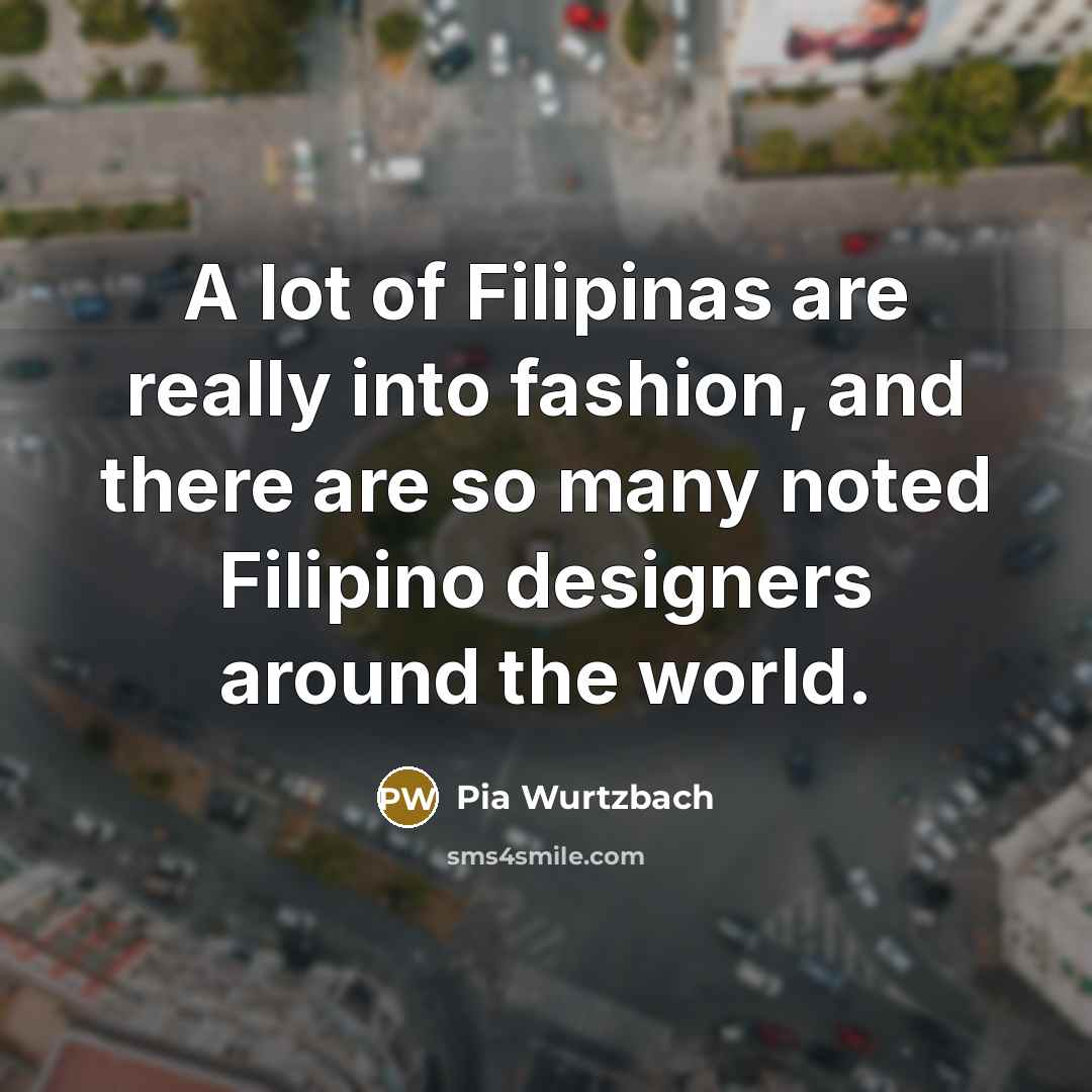 “A lot of Filipinas are really into fashion, and there…” quote by Pia Wurtzbach