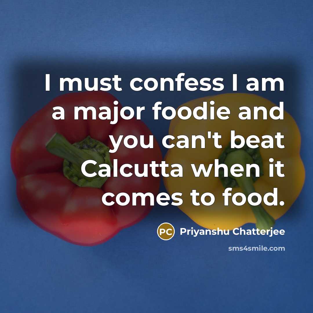 “I must confess I am a major foodie and you…” quote by Priyanshu Chatterjee