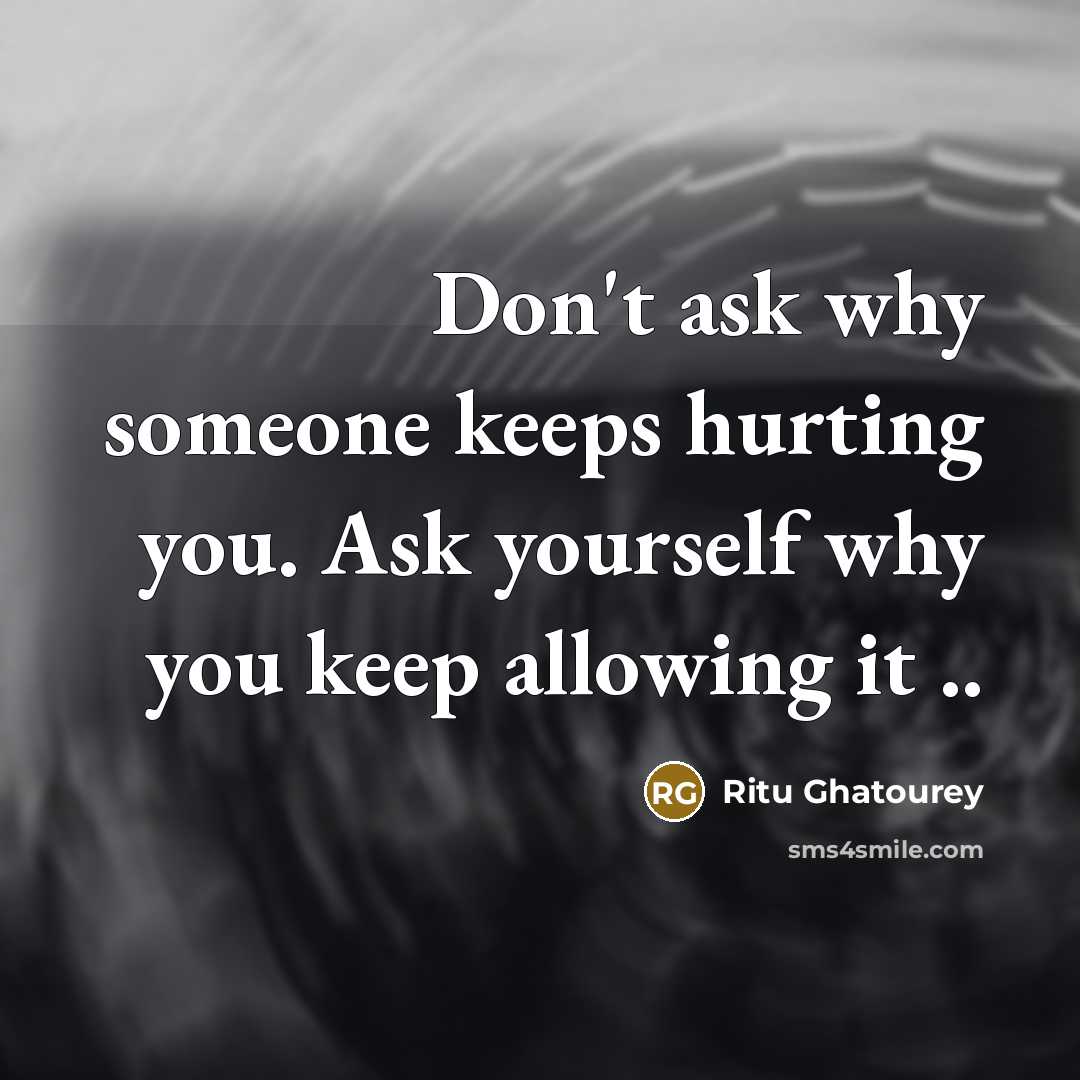 “Don't ask why someone keeps hurting you. Ask yourself why…” quote by Ritu Ghatourey