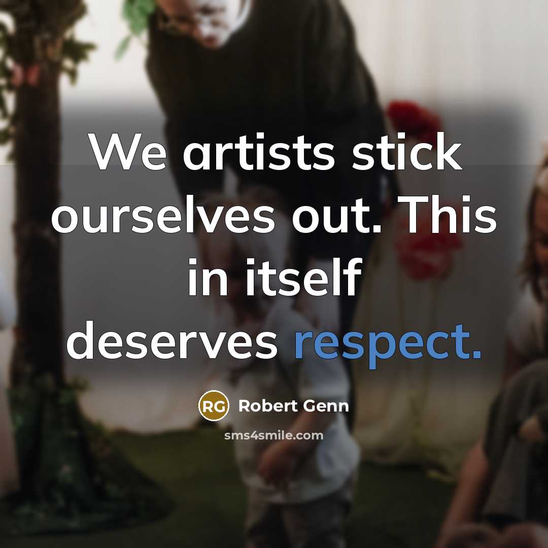 “We artists stick ourselves out. This in itself deserves respect.…” quote by Robert Genn