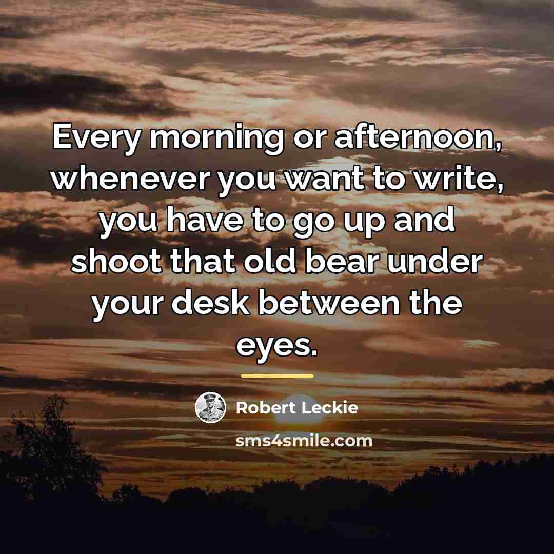 “Every morning or afternoon, whenever you want to write, you…” quote by Robert Leckie