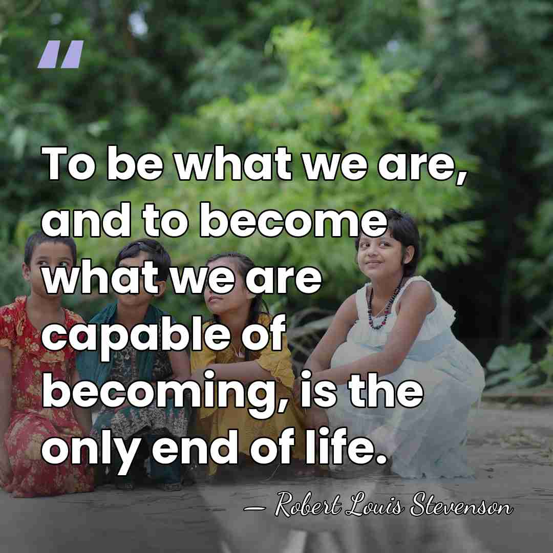 To be what we are, and to become what we are capable&hellip; - Robert Louis Stevenson