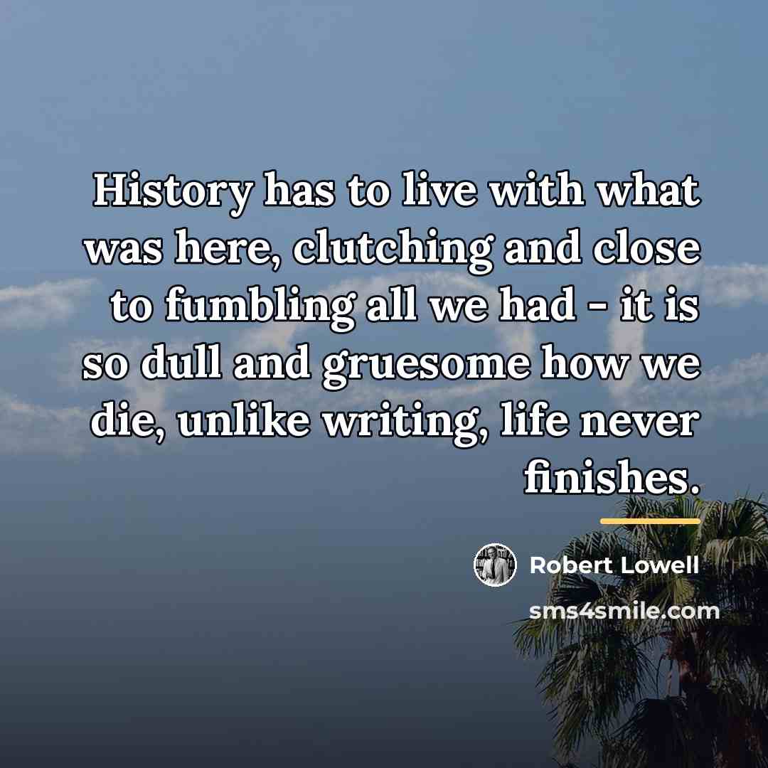 “History has to live with what was here, clutching and…” quote by Robert Lowell
