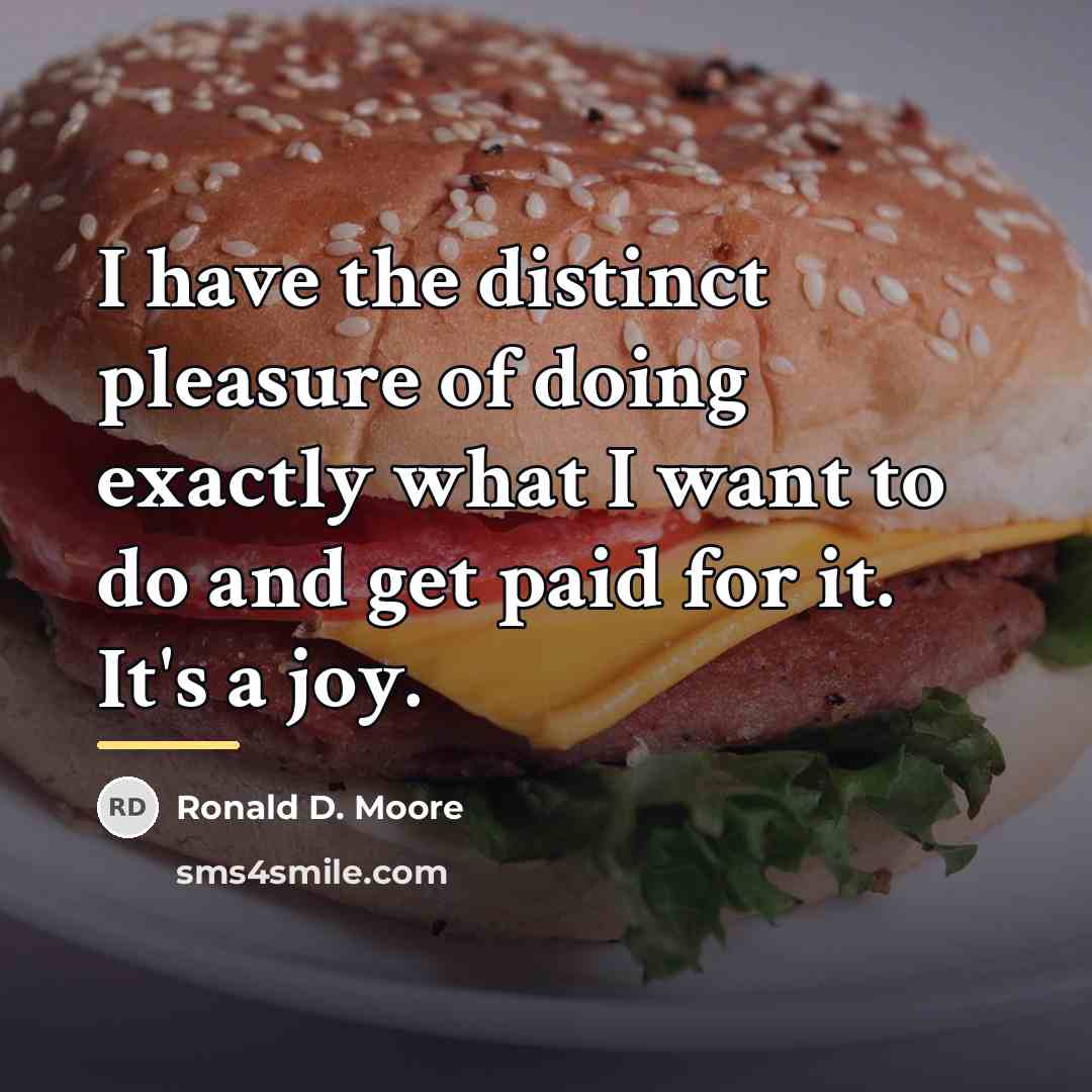 “I have the distinct pleasure of doing exactly what I…” quote by Ronald D. Moore