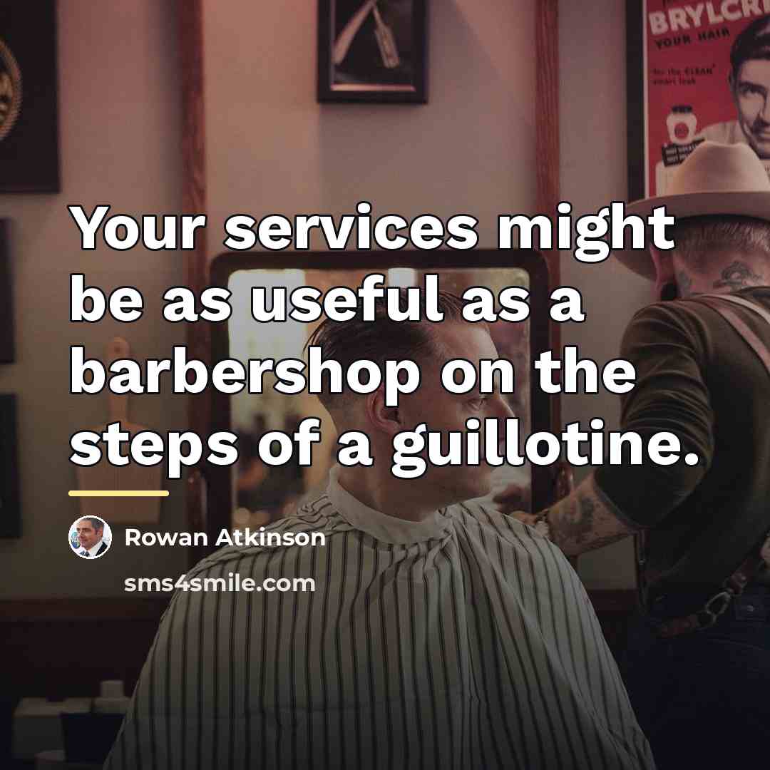 “Your services might be as useful as a barbershop on…” quote by Rowan Atkinson