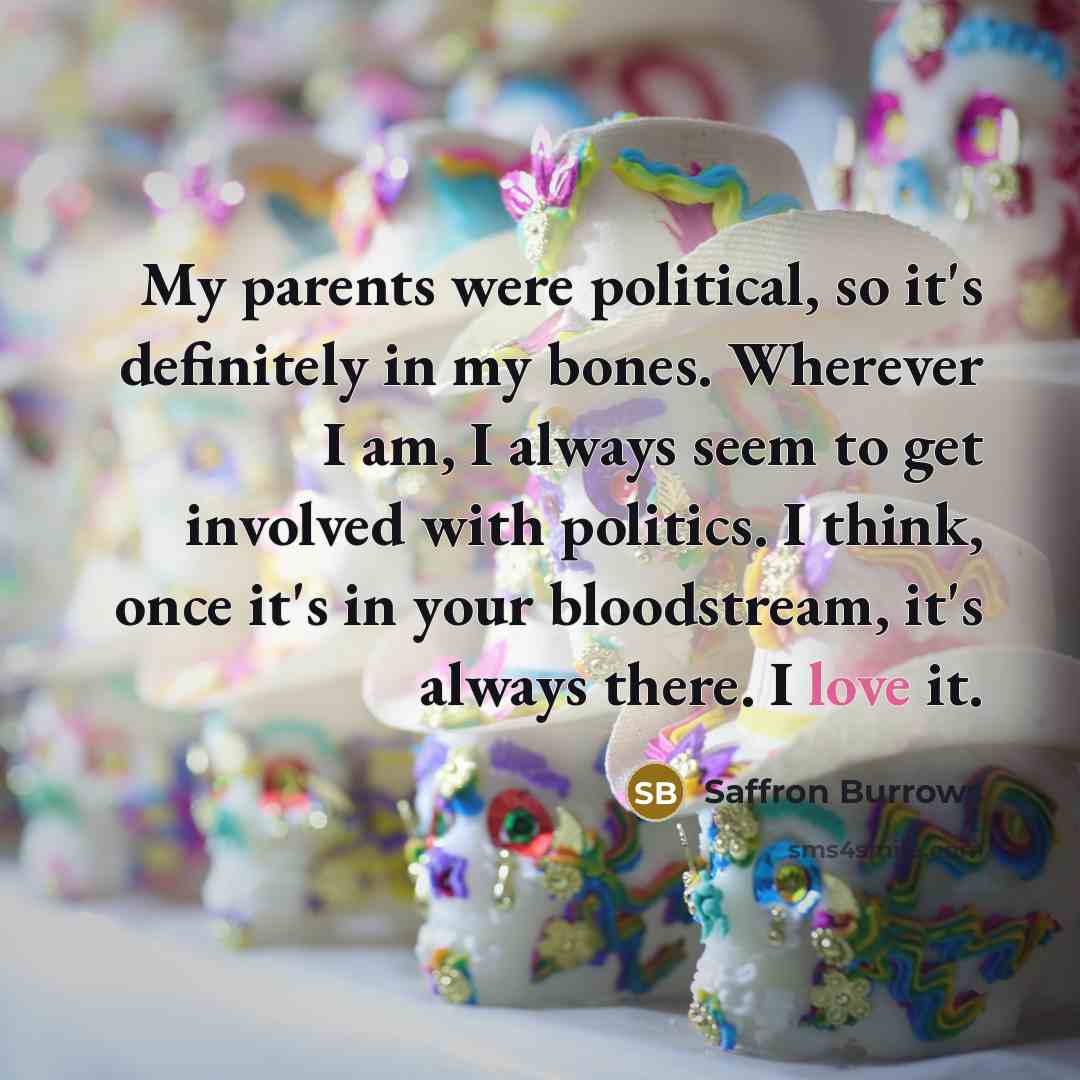 “My parents were political, so it's definitely in my bones.…” quote by Saffron Burrows