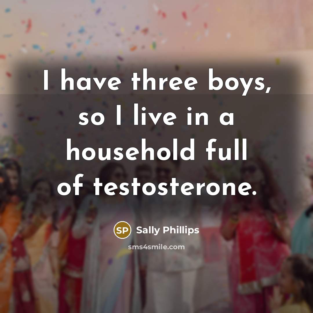 “I have three boys, so I live in a household…” quote by Sally Phillips