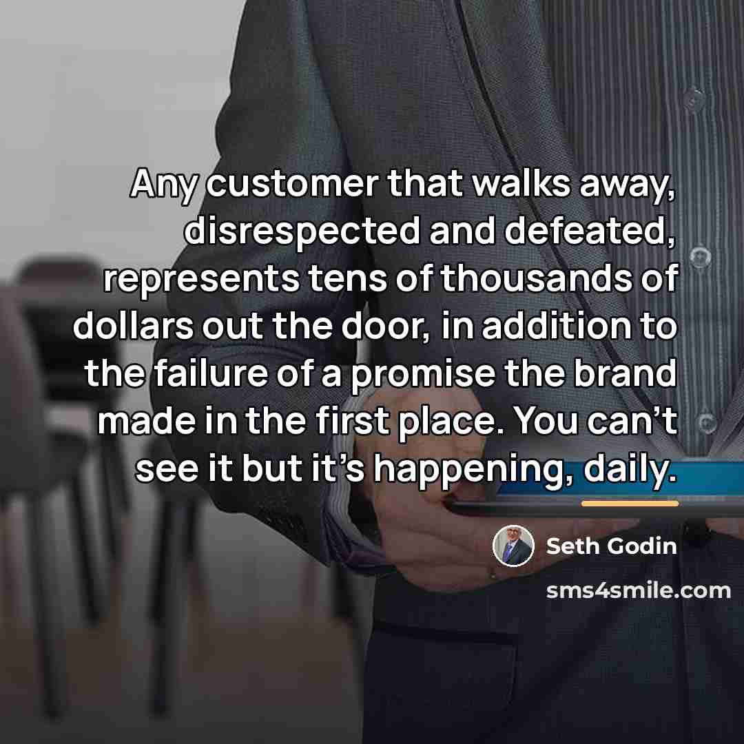“Any customer that walks away, disrespected and defeated, represents tens…” quote by Seth Godin