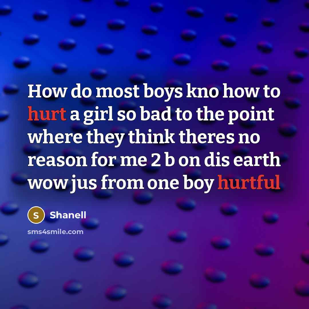 “How do most boys kno how to hurt a girl so bad to the point where they think theres no reason for me 2 b on dis earth wow jus from one boy hurtful” quote by Shanell